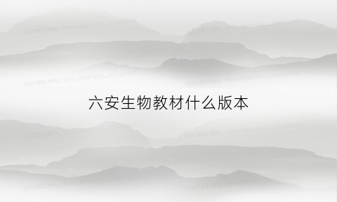 六安生物教材什么版本(安徽生物教材版本)