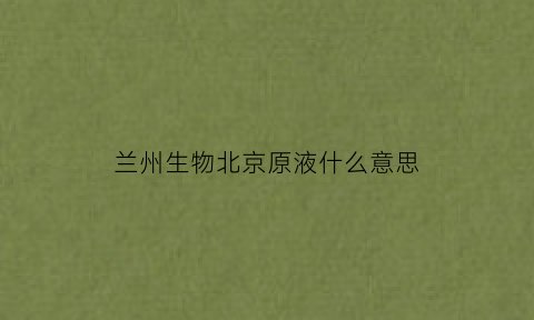 兰州生物北京原液什么意思(兰州生物北京生物原液新冠疫苗)