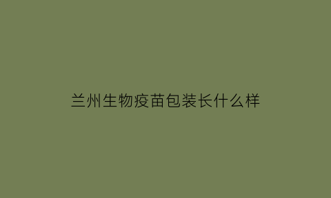 兰州生物疫苗包装长什么样