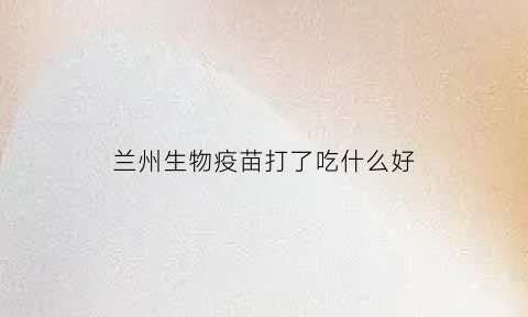 兰州生物疫苗打了吃什么好