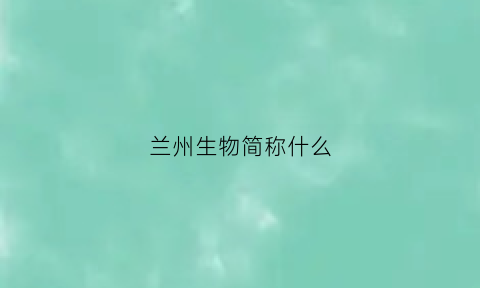 兰州生物简称什么(兰州生物又叫什么)