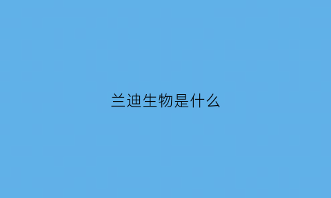 兰迪生物是什么(兰迪实业有限公司)