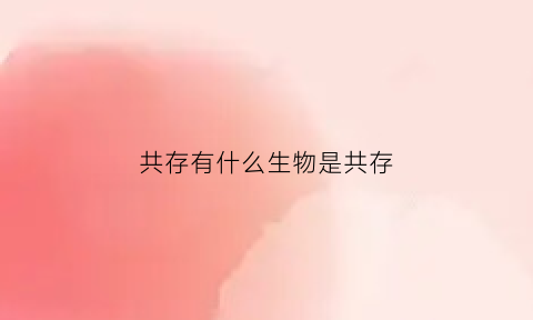 共存有什么生物是共存(共存相生的例子)