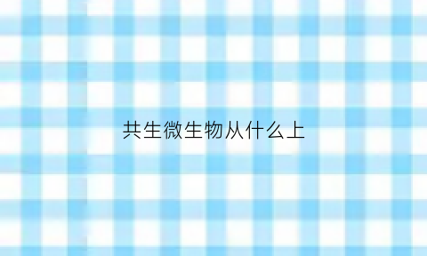 共生微生物从什么上(共生的微生物)