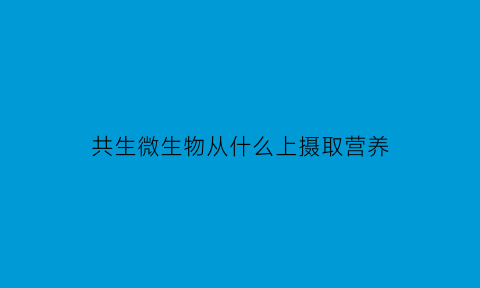 共生微生物从什么上摄取营养(给共生微生物下一个定义)