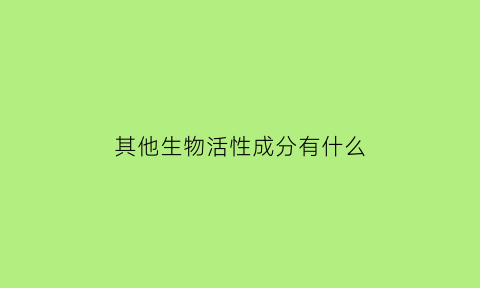 其他生物活性成分有什么(属于生物活性成分的有)