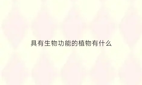 具有生物功能的植物有什么(mφ具有的生物作用是)