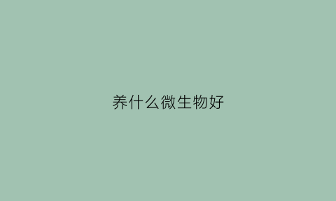 养什么微生物好(可以养的微生物)