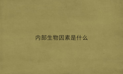内部生物因素是什么(生物内部因素对生物表型的影响)