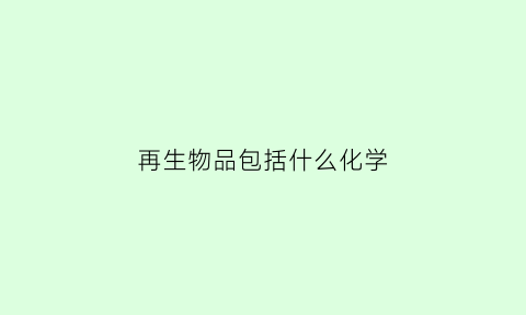 再生物品包括什么化学