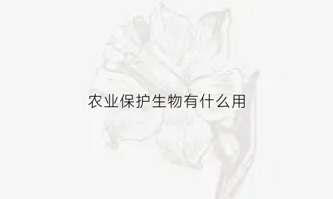 农业保护生物有什么用