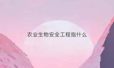 农业生物安全工程指什么(农业生物安全研究生课)