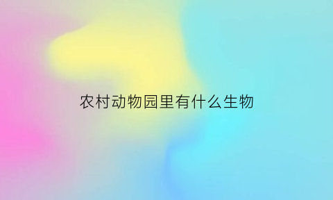农村动物园里有什么生物(农村野生动物园)