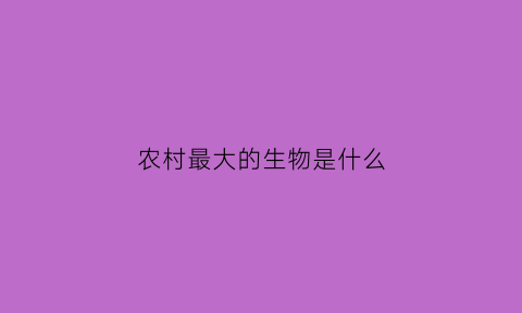 农村最大的生物是什么(农村最大的生物是什么动物)