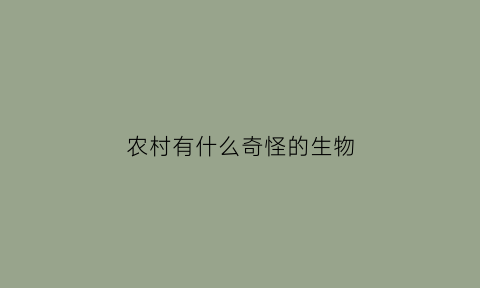 农村有什么奇怪的生物(农村有什么奇怪的生物现象)