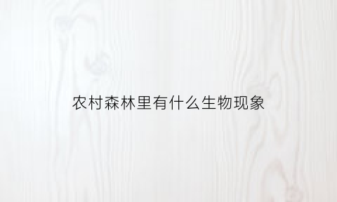 农村森林里有什么生物现象(森林中常见的生物有哪些)