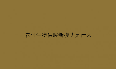 农村生物供暖新模式是什么(农村生物质取暖)