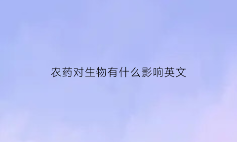 农药对生物有什么影响英文