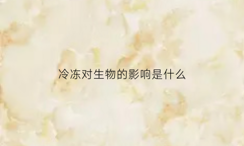 冷冻对生物的影响是什么