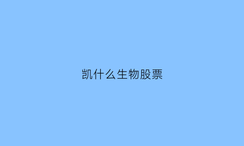 凯什么生物股票(688065凯赛生物股票)