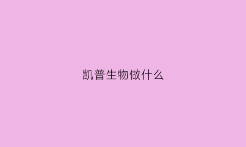 凯普生物做什么(凯普生物是什么公司)