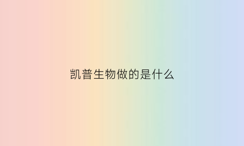 凯普生物做的是什么(凯普生物做的是什么产品)