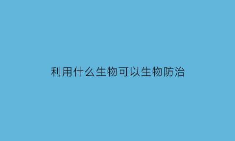 利用什么生物可以生物防治