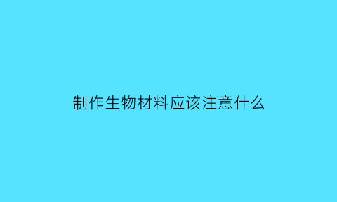 制作生物材料应该注意什么