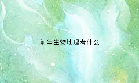 前年生物地理考什么