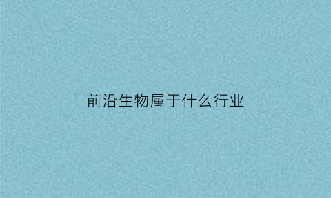 前沿生物属于什么行业(前沿生物怎么样)