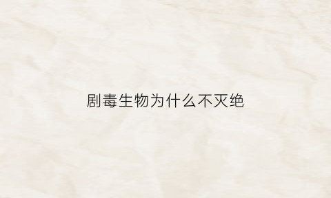 剧毒生物为什么不灭绝(剧毒的生物)