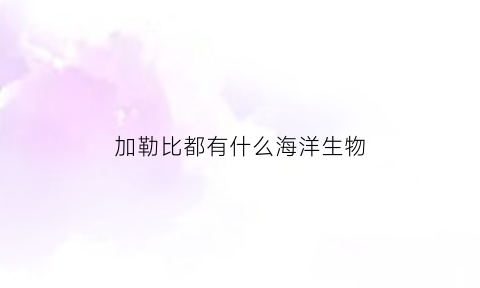 加勒比都有什么海洋生物(加勒比海有哪些鱼)