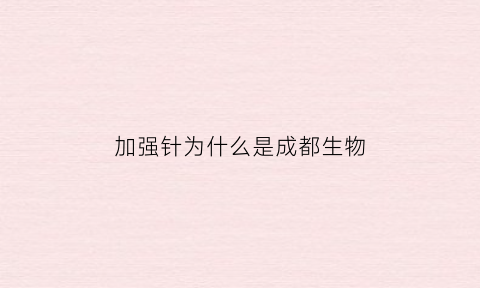 加强针为什么是成都生物(加强针为什么要两个人一起打)