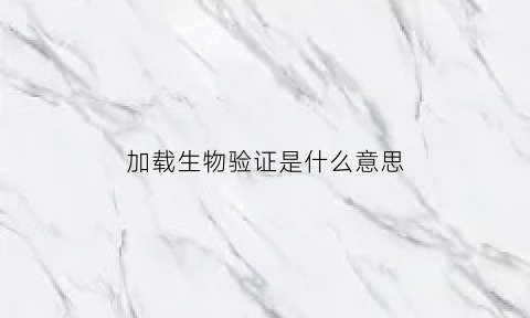 加载生物验证是什么意思(加载身份验证是什么意思)