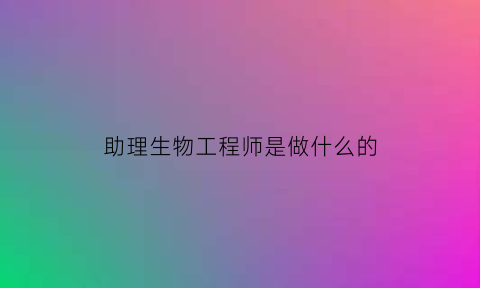 助理生物工程师是做什么的