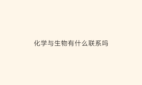 化学与生物有什么联系吗(化学和生物相通吗)