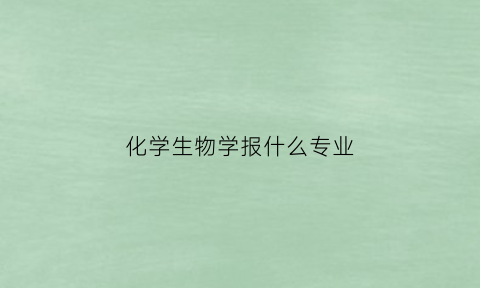 化学生物学报什么专业(化学生物学相关专业)