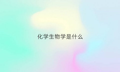 化学生物学是什么(化学生物学学的是什么)