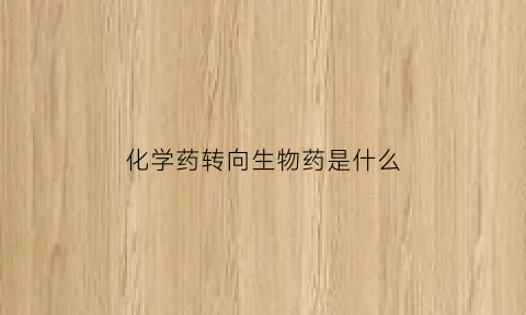 化学药转向生物药是什么(化学药和生物药前景)