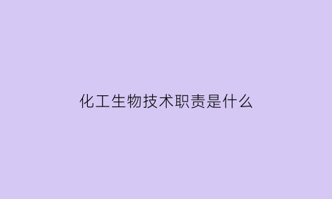 化工生物技术职责是什么