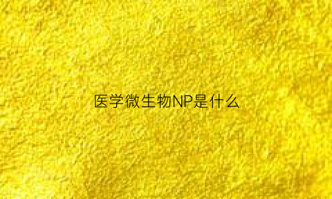 医学微生物NP是什么(微生物npv是什么意思)