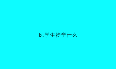 医学生物学什么(医学生生物学)