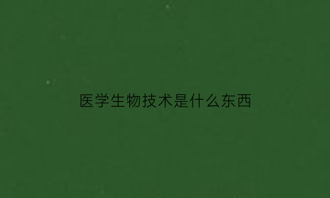 医学生物技术是什么东西(医学类生物技术)