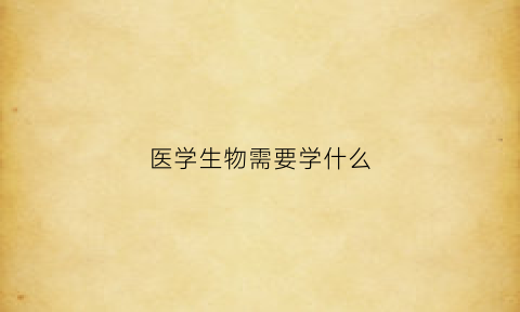 医学生物需要学什么