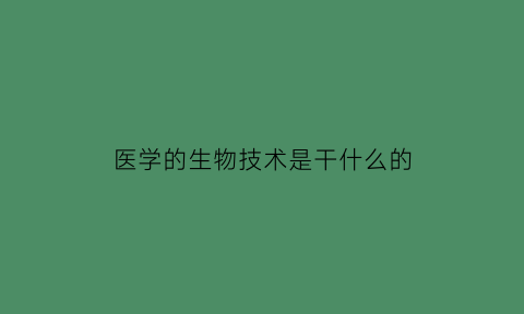 医学的生物技术是干什么的