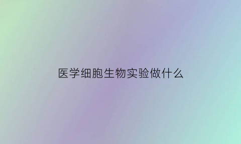 医学细胞生物实验做什么