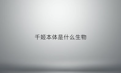 千姬本体是什么生物(千姬是啥)