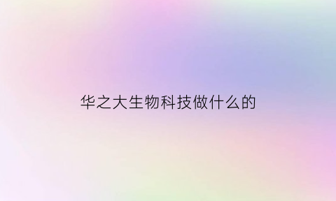 华之大生物科技做什么的(华之药业)