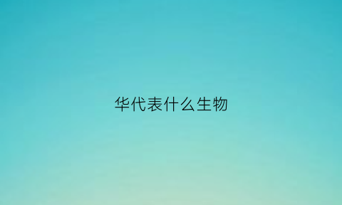 华代表什么生物(华字是什么生肖)