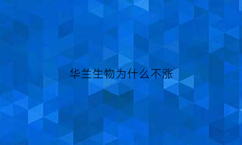 华兰生物为什么不涨(华兰生物还能涨吗2021年)